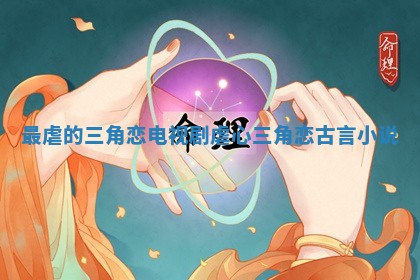 最虐的三角恋电视剧_虐心三角恋古言小说
