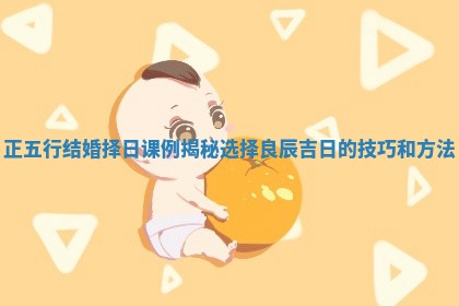 正五行结婚择日课例揭秘选择良辰吉日的技巧和方法