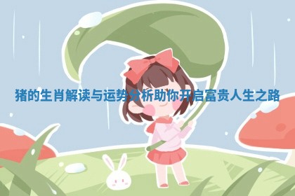 猪的生肖解读与运势分析助你开启富贵人生之路