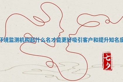 环境监测机构起什么名才能更好吸引客户和提升知名度