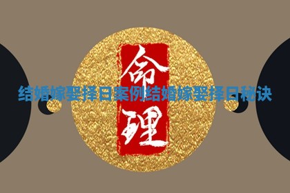 结婚嫁娶择日案例_结婚嫁娶择日秘诀