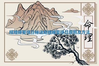 结婚嫁娶择日秘诀 结婚嫁娶择日原则及方法