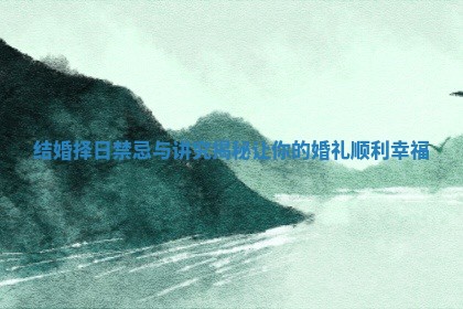 结婚择日禁忌与讲究揭秘让你的婚礼顺利幸福