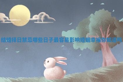 结婚择日禁忌哪些日子最容易影响婚姻幸福你知道吗
