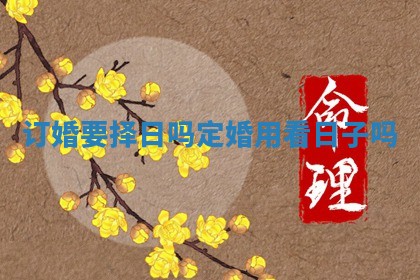 订婚要择日吗 定婚用看日子吗