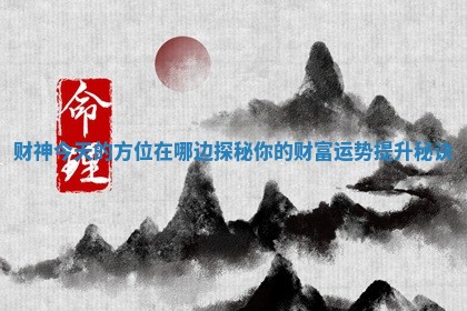 财神今天的方位在哪边探秘你的财富运势提升秘诀