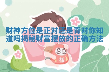 财神方位是正对还是背对你知道吗揭秘财富摆放的正确方法