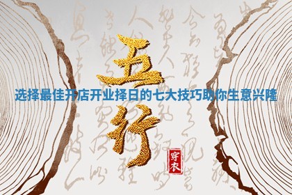 选择最佳开店开业择日的七大技巧助你生意兴隆