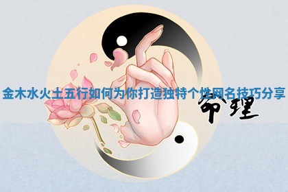 金木水火土五行如何为你打造独特个性网名技巧分享