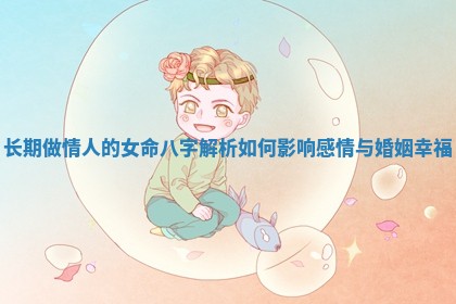 长期做情人的女命八字解析如何影响感情与婚姻幸福