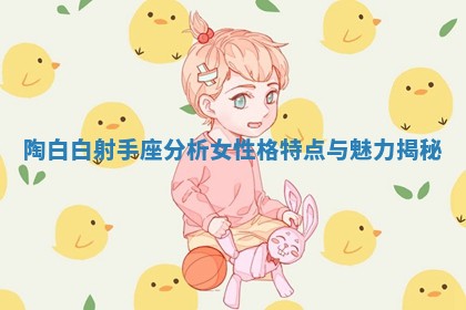 陶白白射手座分析女性格特点与魅力揭秘