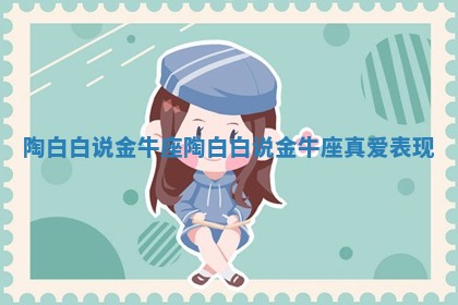 陶白白说金牛座 陶白白说金牛座真爱表现