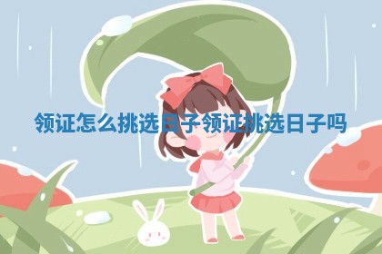 领证怎么挑选日子_领证挑选日子吗